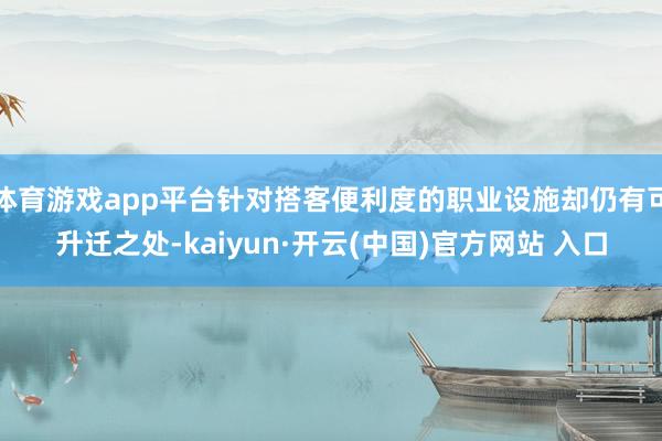 體育游戲app平臺針對搭客便利度的職業設施卻仍有可升遷之處-kaiyun·開云(中國)官方網站 入口