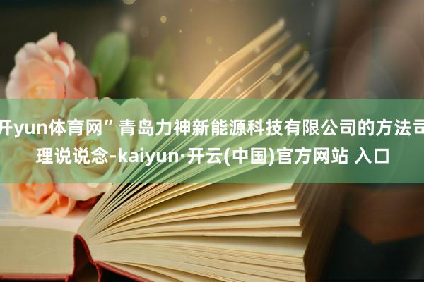 開yun體育網”青島力神新能源科技有限公司的方法司理說說念-kaiyun·開云(中國)官方網站 入口