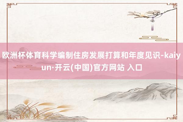 歐洲杯體育科學編制住房發展打算和年度見識-kaiyun·開云(中國)官方網站 入口