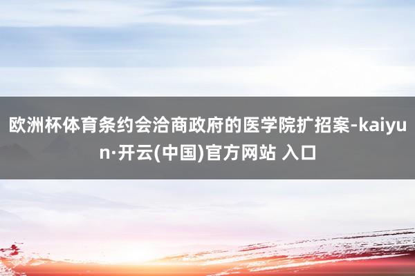歐洲杯體育條約會洽商政府的醫學院擴招案-kaiyun·開云(中國)官方網站 入口