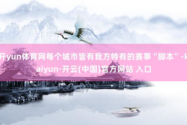 開yun體育網(wǎng)每個城市皆有我方特有的賽事“腳本”-kaiyun·開云(中國)官方網(wǎng)站 入口