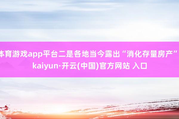 體育游戲app平臺二是各地當今露出“消化存量房產”-kaiyun·開云(中國)官方網站 入口