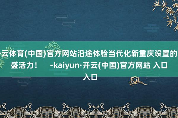 開云體育(中國)官方網(wǎng)站沿途體驗當代化新重慶設置的隆盛活力！    -kaiyun·開云(中國)官方網(wǎng)站 入口