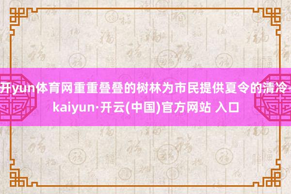 開(kāi)yun體育網(wǎng)重重疊疊的樹(shù)林為市民提供夏令的清冷-kaiyun·開(kāi)云(中國(guó))官方網(wǎng)站 入口