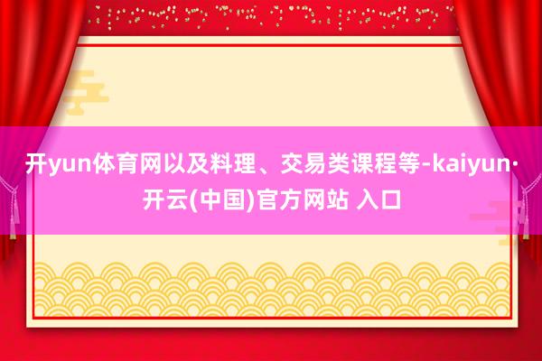 開yun體育網以及料理、交易類課程等-kaiyun·開云(中國)官方網站 入口