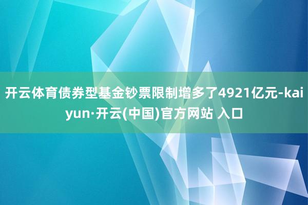 開云體育債券型基金鈔票限制增多了4921億元-kaiyun·開云(中國)官方網(wǎng)站 入口