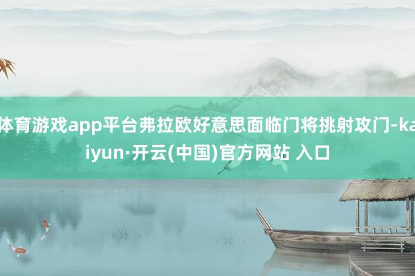 體育游戲app平臺(tái)弗拉歐好意思面臨門將挑射攻門-kaiyun·開(kāi)云(中國(guó))官方網(wǎng)站 入口