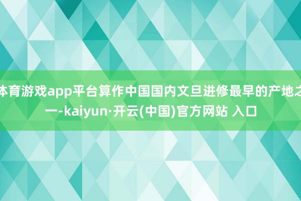 體育游戲app平臺算作中國國內(nèi)文旦進(jìn)修最早的產(chǎn)地之一-kaiyun·開云(中國)官方網(wǎng)站 入口