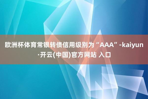 歐洲杯體育常銀轉債信用級別為“AAA”-kaiyun·開云(中國)官方網站 入口
