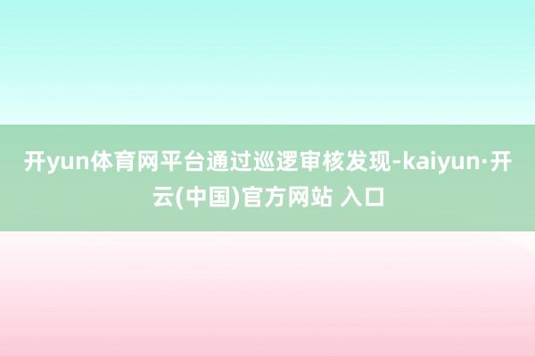 開yun體育網平臺通過巡邏審核發現-kaiyun·開云(中國)官方網站 入口