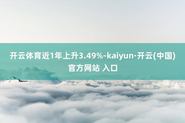 開云體育近1年上升3.49%-kaiyun·開云(中國)官方網(wǎng)站 入口