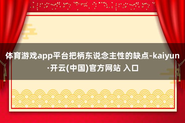 體育游戲app平臺把柄東說念主性的缺點-kaiyun·開云(中國)官方網站 入口