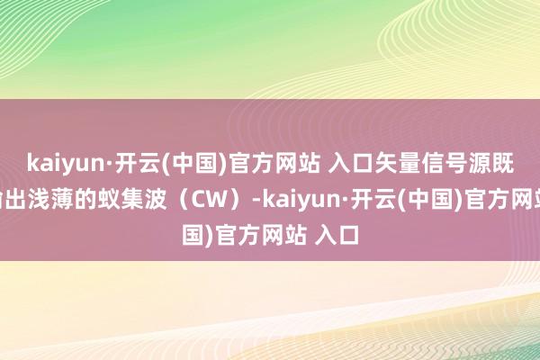 kaiyun·開云(中國(guó))官方網(wǎng)站 入口矢量信號(hào)源既不錯(cuò)輸出淺薄的蟻集波（CW）-kaiyun·開云(中國(guó))官方網(wǎng)站 入口