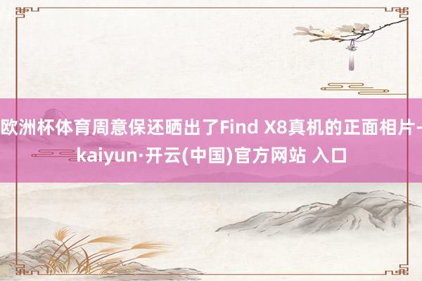 歐洲杯體育周意保還曬出了Find X8真機的正面相片-kaiyun·開云(中國)官方網站 入口