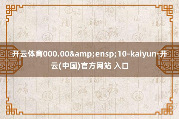 開云體育000.00 10-kaiyun·開云(中國)官方網(wǎng)站 入口
