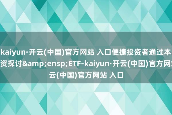 kaiyun·開云(中國)官方網站 入口便捷投資者通過本基金投資探討 ETF-kaiyun·開云(中國)官方網站 入口