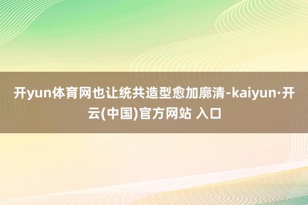 開(kāi)yun體育網(wǎng)也讓統(tǒng)共造型愈加廓清-kaiyun·開(kāi)云(中國(guó))官方網(wǎng)站 入口