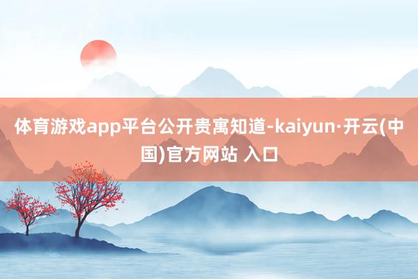 體育游戲app平臺公開貴寓知道-kaiyun·開云(中國)官方網站 入口