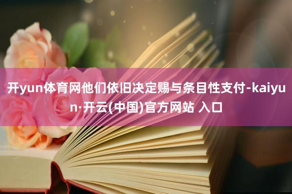 開yun體育網他們依舊決定賜與條目性支付-kaiyun·開云(中國)官方網站 入口