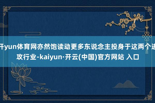 開yun體育網亦然飽讀動更多東說念主投身于這兩個進攻行業-kaiyun·開云(中國)官方網站 入口