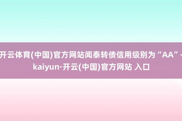 開云體育(中國)官方網(wǎng)站聞泰轉(zhuǎn)債信用級別為“AA”-kaiyun·開云(中國)官方網(wǎng)站 入口