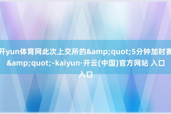 開yun體育網此次上交所的&quot;5分鐘加時賽&quot;-kaiyun·開云(中國)官方網站 入口