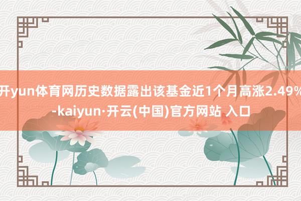 開yun體育網歷史數據露出該基金近1個月高漲2.49%-kaiyun·開云(中國)官方網站 入口