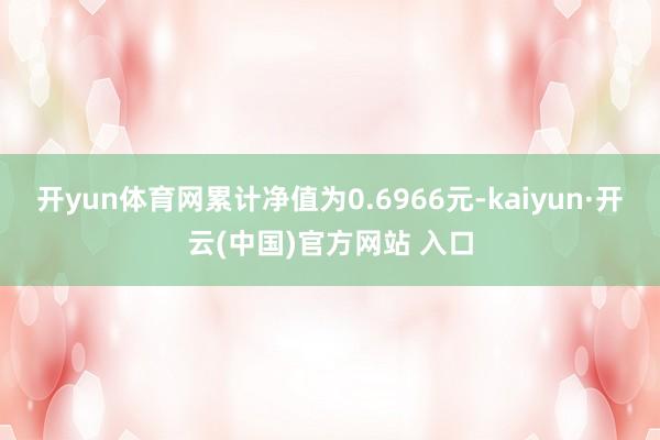 開yun體育網累計凈值為0.6966元-kaiyun·開云(中國)官方網站 入口