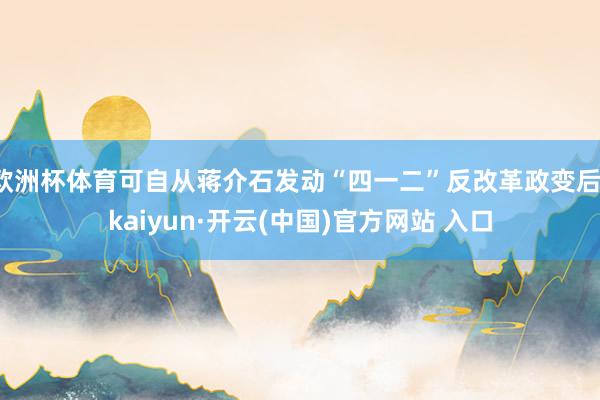 歐洲杯體育可自從蔣介石發動“四一二”反改革政變后-kaiyun·開云(中國)官方網站 入口