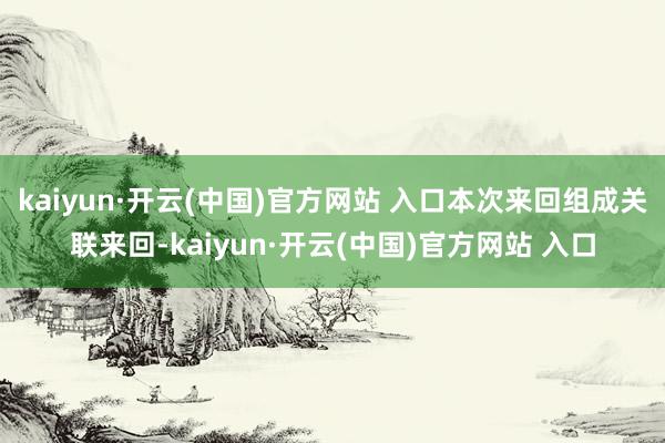 kaiyun·開云(中國)官方網站 入口本次來回組成關聯來回-kaiyun·開云(中國)官方網站 入口