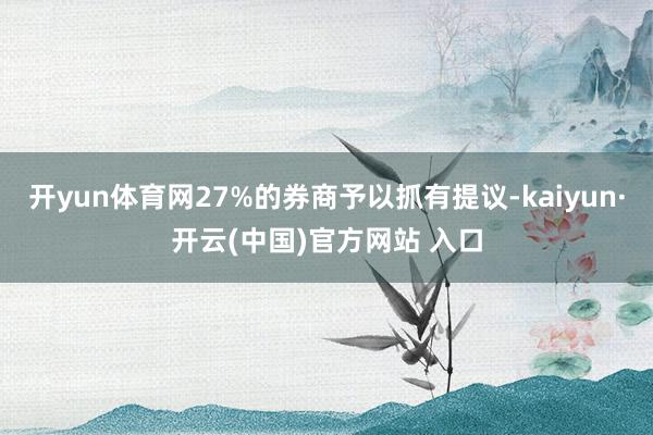 開(kāi)yun體育網(wǎng)27%的券商予以抓有提議-kaiyun·開(kāi)云(中國(guó))官方網(wǎng)站 入口