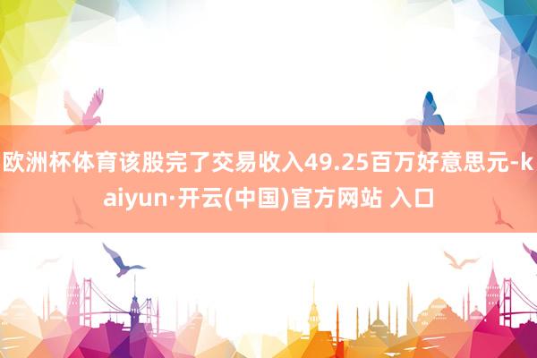 歐洲杯體育該股完了交易收入49.25百萬好意思元-kaiyun·開云(中國)官方網站 入口