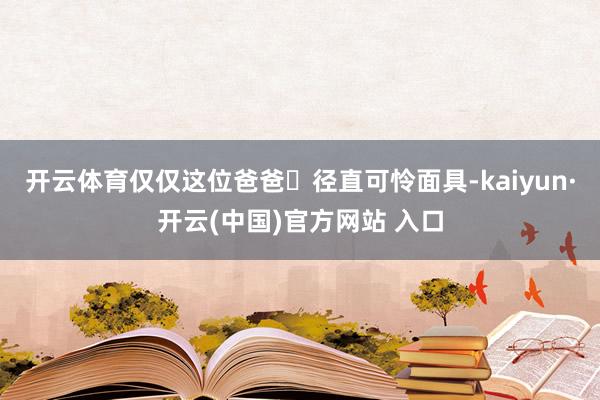 開云體育僅僅這位爸爸?徑直可憐面具-kaiyun·開云(中國)官方網站 入口