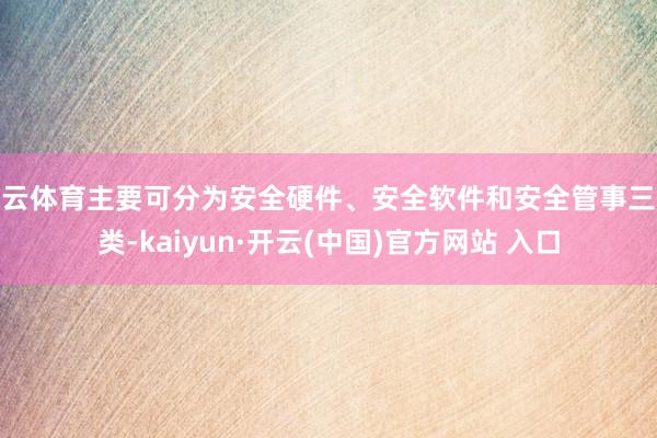 開云體育主要可分為安全硬件、安全軟件和安全管事三大類-kaiyun·開云(中國)官方網站 入口