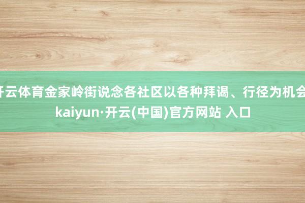 開云體育金家嶺街說念各社區以各種拜謁、行徑為機會-kaiyun·開云(中國)官方網站 入口