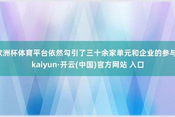 歐洲杯體育平臺依然勾引了三十余家單元和企業的參與-kaiyun·開云(中國)官方網站 入口