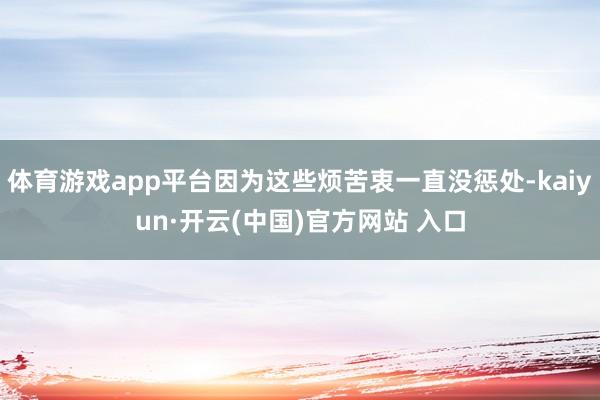 體育游戲app平臺因為這些煩苦衷一直沒懲處-kaiyun·開云(中國)官方網站 入口