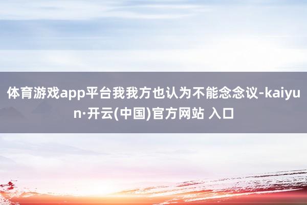 體育游戲app平臺我我方也認為不能念念議-kaiyun·開云(中國)官方網站 入口