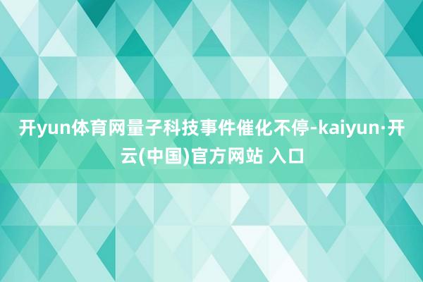 開yun體育網(wǎng)量子科技事件催化不停-kaiyun·開云(中國)官方網(wǎng)站 入口