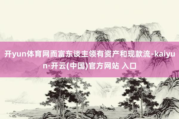 開yun體育網而富東談主領有資產和現款流-kaiyun·開云(中國)官方網站 入口