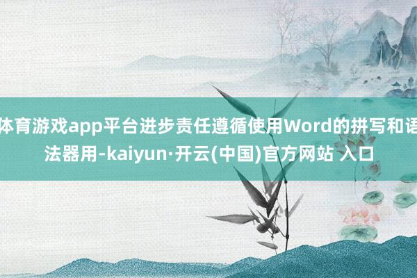 體育游戲app平臺進步責任遵循使用Word的拼寫和語法器用-kaiyun·開云(中國)官方網站 入口