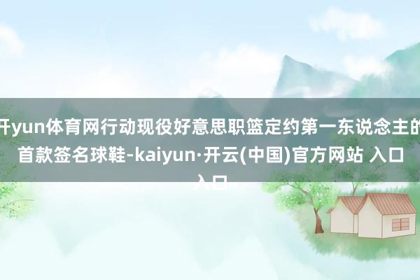 開yun體育網行動現役好意思職籃定約第一東說念主的首款簽名球鞋-kaiyun·開云(中國)官方網站 入口