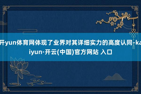 開yun體育網體現了業界對其詳細實力的高度認同-kaiyun·開云(中國)官方網站 入口