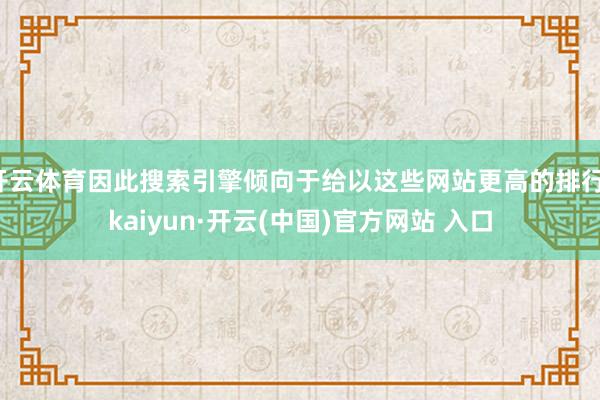 開云體育因此搜索引擎傾向于給以這些網(wǎng)站更高的排行-kaiyun·開云(中國(guó))官方網(wǎng)站 入口