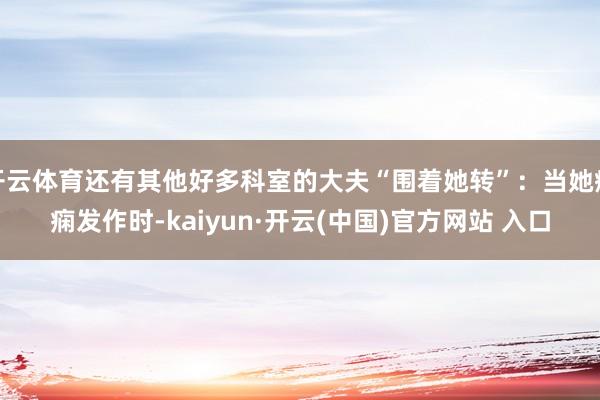 開云體育還有其他好多科室的大夫“圍著她轉(zhuǎn)”：當(dāng)她癲癇發(fā)作時(shí)-kaiyun·開云(中國)官方網(wǎng)站 入口
