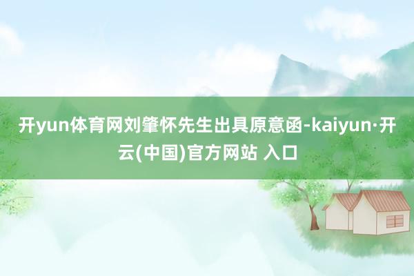 開yun體育網(wǎng)劉肇懷先生出具原意函-kaiyun·開云(中國(guó))官方網(wǎng)站 入口