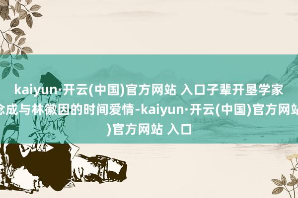 kaiyun·開云(中國)官方網站 入口子輩開墾學家梁念念成與林徽因的時間愛情-kaiyun·開云(中國)官方網站 入口