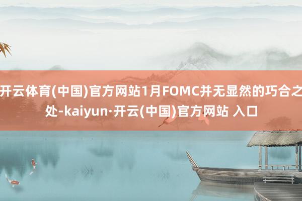 開云體育(中國(guó))官方網(wǎng)站1月FOMC并無(wú)顯然的巧合之處-kaiyun·開云(中國(guó))官方網(wǎng)站 入口