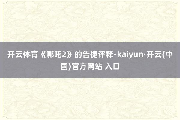 開云體育《哪吒2》的告捷評(píng)釋-kaiyun·開云(中國)官方網(wǎng)站 入口