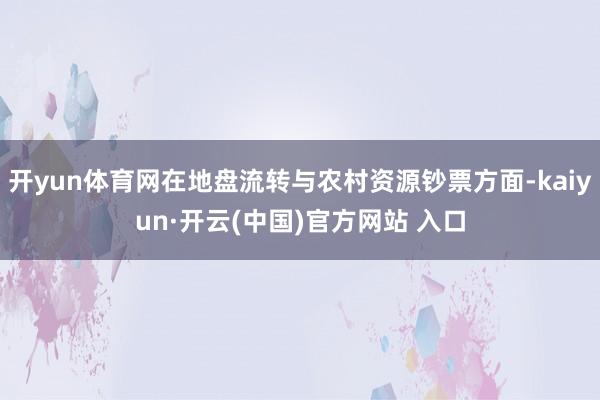 開yun體育網(wǎng)在地盤流轉(zhuǎn)與農(nóng)村資源鈔票方面-kaiyun·開云(中國(guó))官方網(wǎng)站 入口